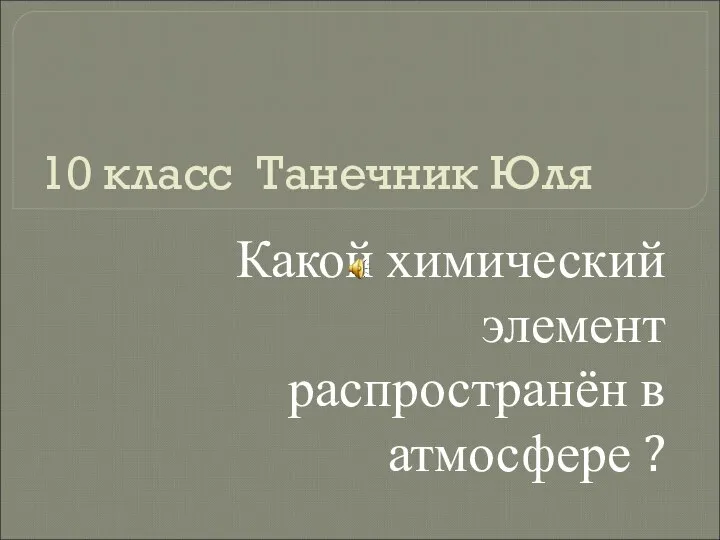 10 класс Танечник Юля Какой химический элемент распространён в атмосфере ?