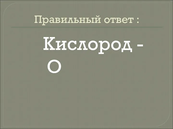 Правильный ответ : Кислород - О