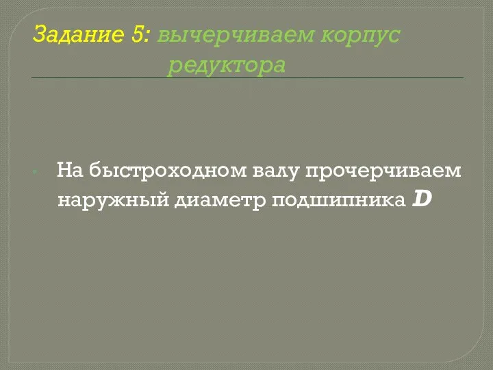 Задание 5: вычерчиваем корпус редуктора На быстроходном валу прочерчиваем наружный диаметр подшипника D