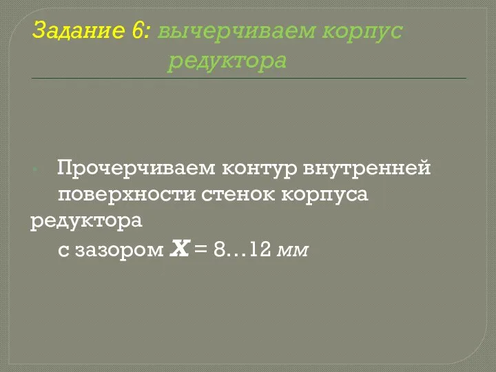 Задание 6: вычерчиваем корпус редуктора Прочерчиваем контур внутренней поверхности стенок корпуса редуктора