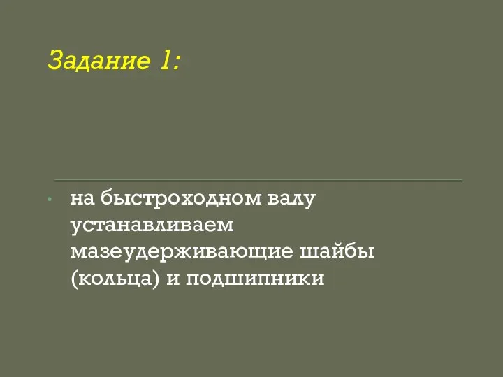 Задание 1: на быстроходном валу устанавливаем мазеудерживающие шайбы (кольца) и подшипники