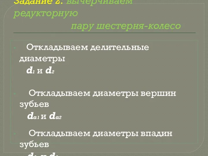 Задание 2: вычерчиваем редукторную пару шестерня-колесо Откладываем делительные диаметры d1 и d2