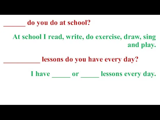______ do you do at school? At school I read, write, do