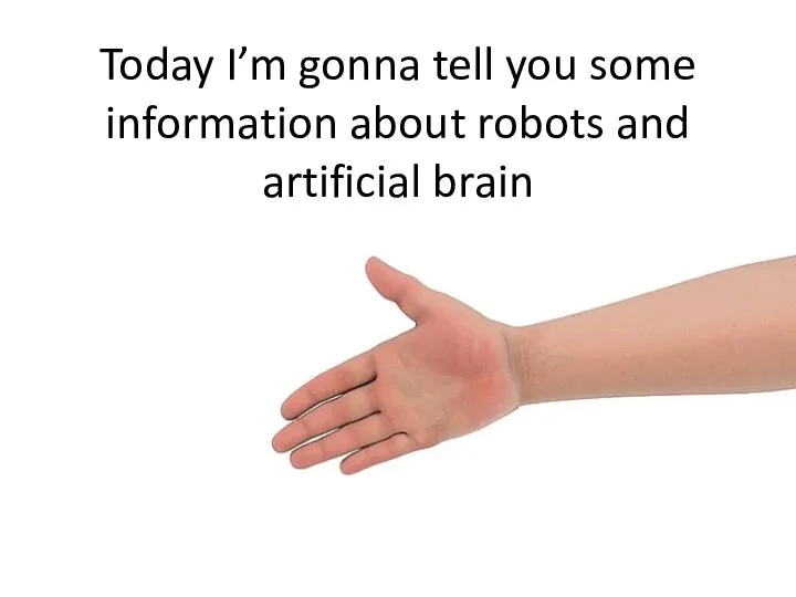 Today I’m gonna tell you some information about robots and artificial brain