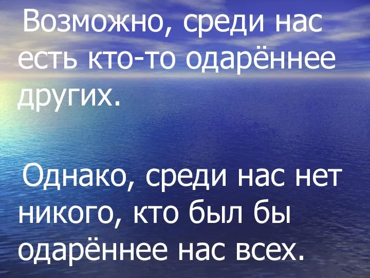 Возможно, среди нас есть кто-то одарённее других. Однако, среди нас нет никого,