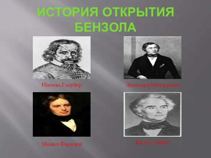 ИСТОРИЯ ОТКРЫТИЯ БЕНЗОЛА Иоганн Глаубер Майкл Фарадей Эйльгард Митчерлих Юстус Либих