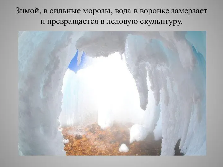 Зимой, в сильные морозы, вода в воронке замерзает и превращается в ледовую скульптуру.