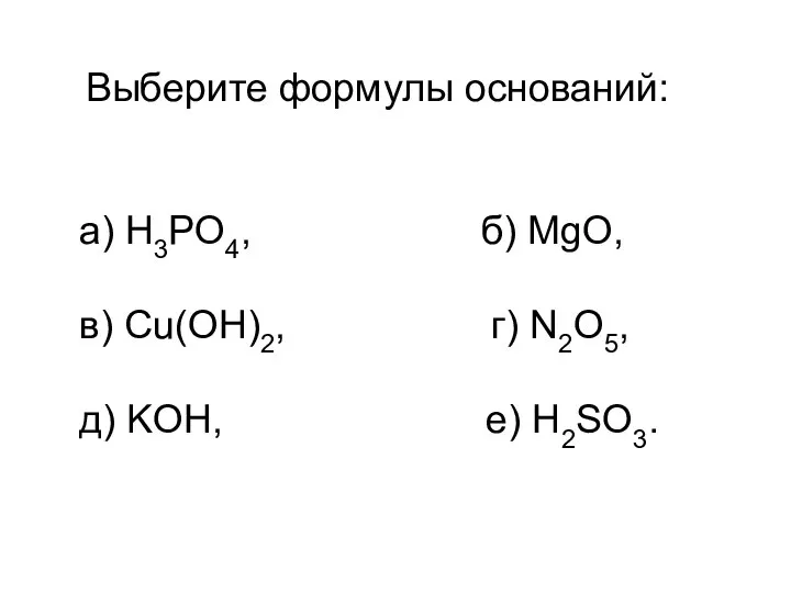 Выберите формулы оснований: а) H3PO4, б) MgO, в) Cu(OH)2, г) N2O5, д) KOH, е) H2SO3.