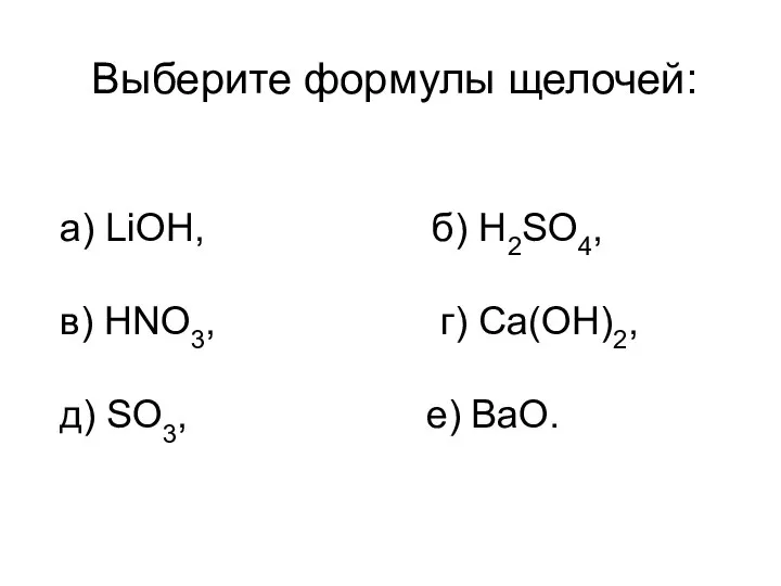 Выберите формулы щелочей: а) LiOH, б) H2SO4, в) HNO3, г) Ca(OH)2, д) SO3, е) BaO.