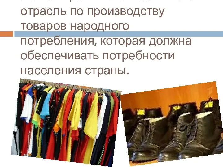 Легкая промышленность – это отрасль по производству товаров народного потребления, которая должна обеспечивать потребности населения страны.