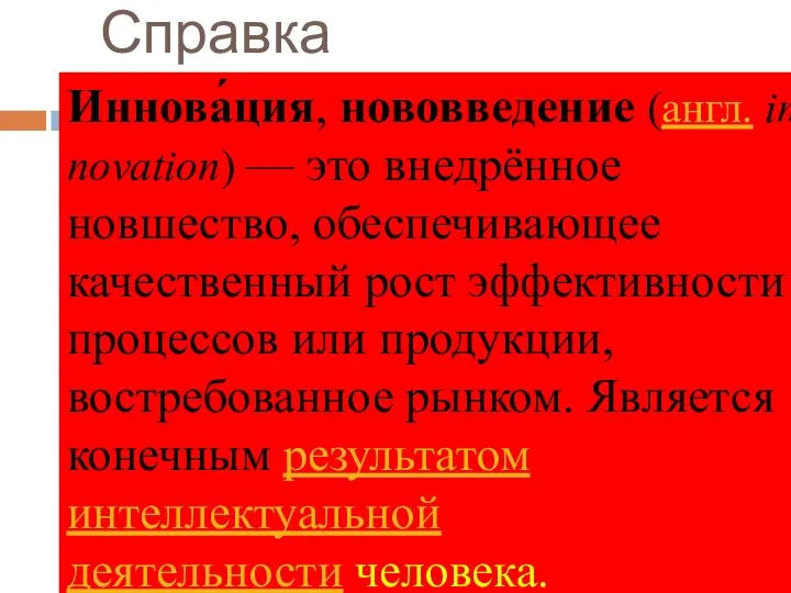 Справка Иннова́ция, нововведение (англ. innovation) — это внедрённое новшество, обеспечивающее качественный рост