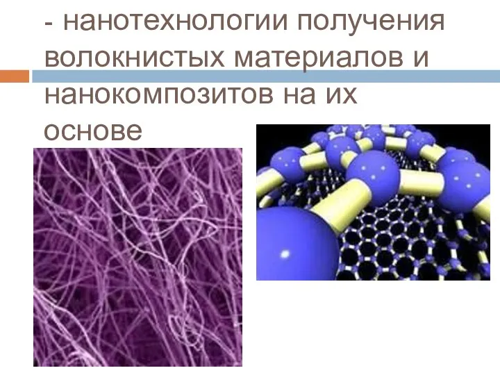 - нанотехнологии получения волокнистых материалов и нанокомпозитов на их основе