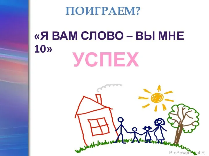 УСПЕХ ПОИГРАЕМ? «Я ВАМ СЛОВО – ВЫ МНЕ 10»