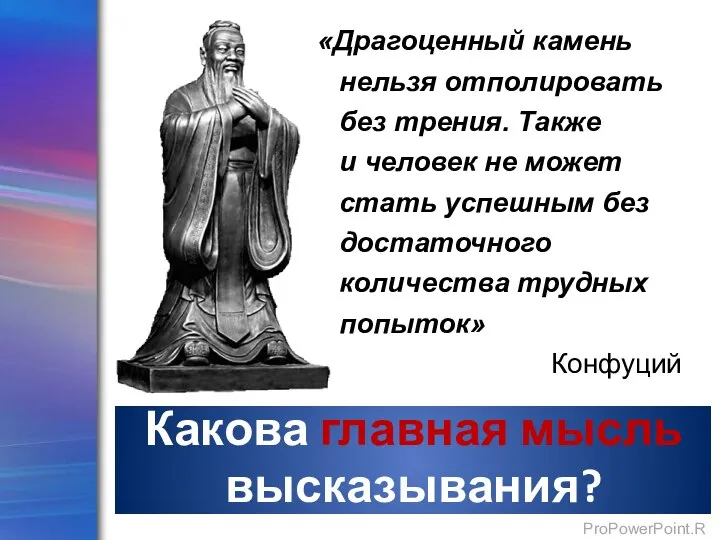 Какова главная мысль высказывания? «Драгоценный камень нельзя отполировать без трения. Также и