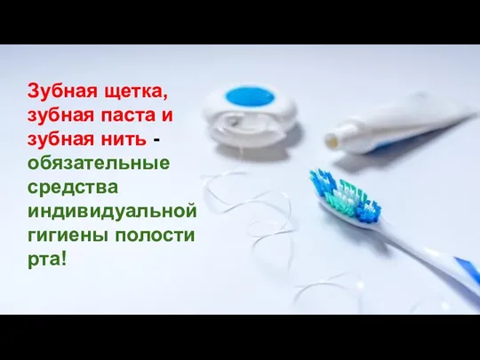 Зубная щетка, зубная паста и зубная нить - обязательные средства индивидуальной гигиены полости рта!