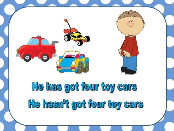 He hasn’t got four toy cars He has got four toy cars