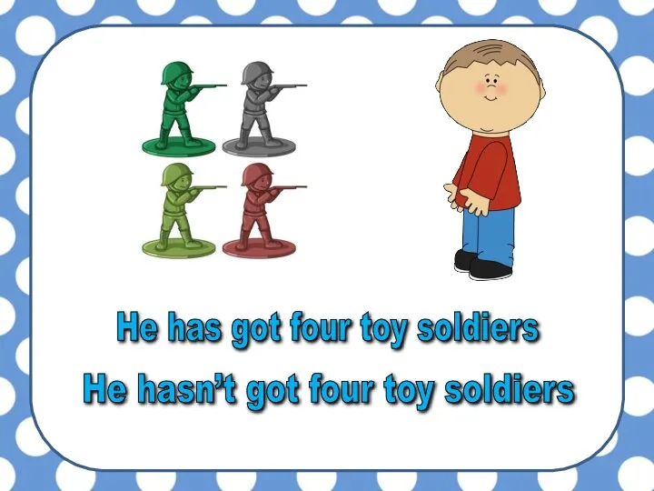 He has got four toy soldiers He hasn’t got four toy soldiers