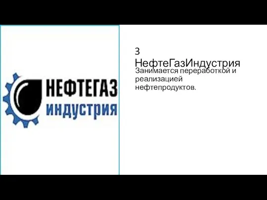 3 НефтеГазИндустрия Занимается переработкой и реализацией нефтепродуктов.