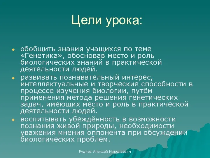 Руднев Алексей Николаевич Цели урока: обобщить знания учащихся по теме «Генетика», обосновав