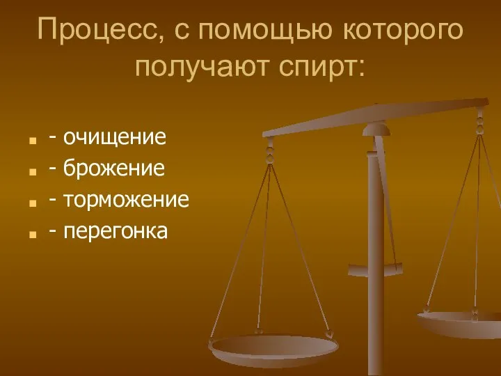 Процесс, с помощью которого получают спирт: - очищение - брожение - торможение - перегонка