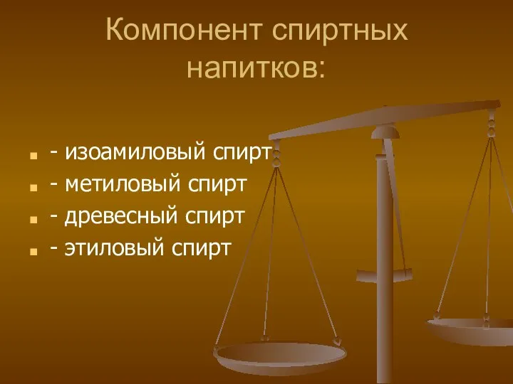 Компонент спиртных напитков: - изоамиловый спирт - метиловый спирт - древесный спирт - этиловый спирт