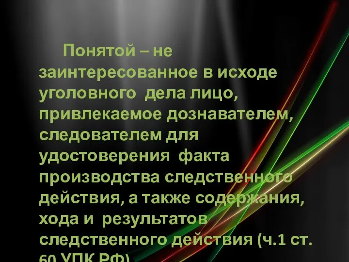 Понятой – не заинтересованное в исходе уголовного дела лицо, привлекаемое дознавателем, следователем