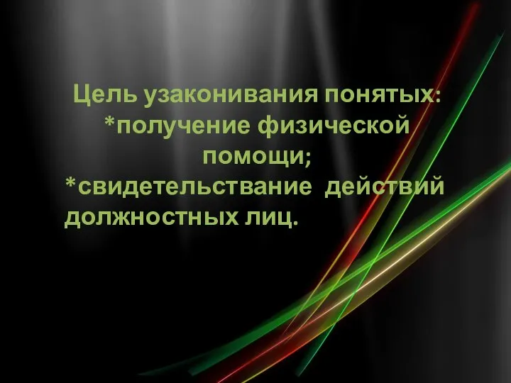 Цель узаконивания понятых: *получение физической помощи; *свидетельствание действий должностных лиц.