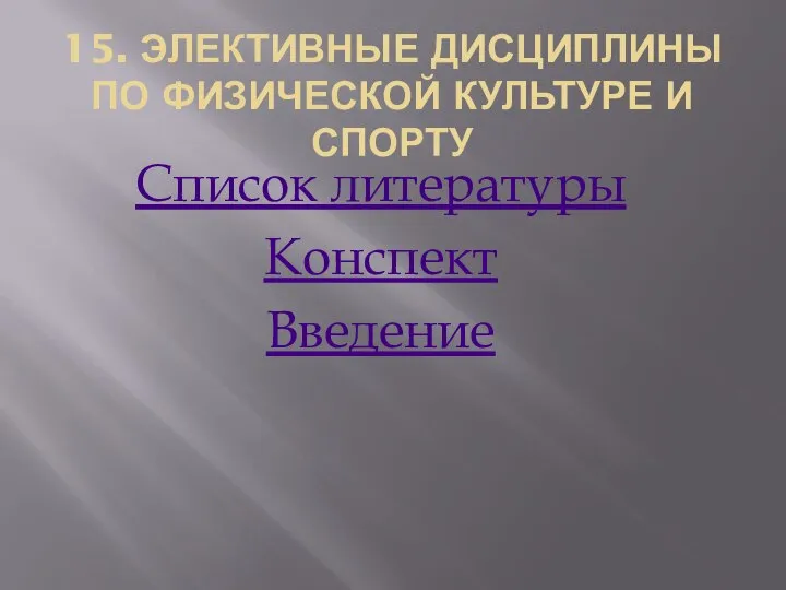 15. ЭЛЕКТИВНЫЕ ДИСЦИПЛИНЫ ПО ФИЗИЧЕСКОЙ КУЛЬТУРЕ И СПОРТУ Список литературы Конспект Введение