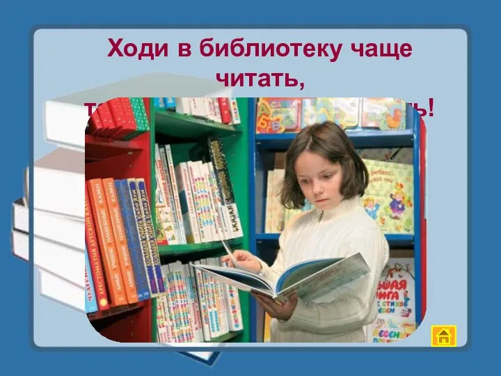 Ходи в библиотеку чаще читать, там книги тебя будут ждать!