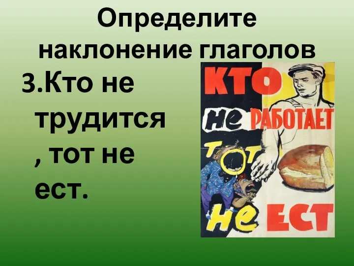 Определите наклонение глаголов 3.Кто не трудится, тот не ест.