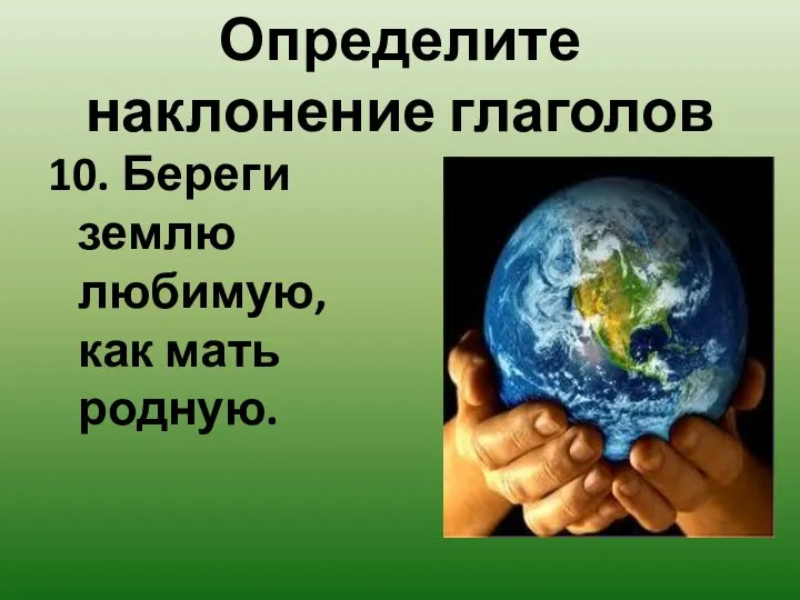 Определите наклонение глаголов 10. Береги землю любимую, как мать родную.