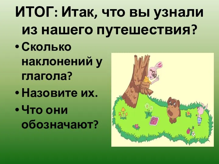 ИТОГ: Итак, что вы узнали из нашего путешествия? Сколько наклонений у глагола?