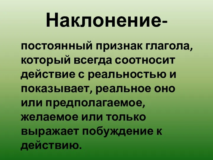 Наклонение- постоянный признак глагола, который всегда соотносит действие с реальностью и показывает,