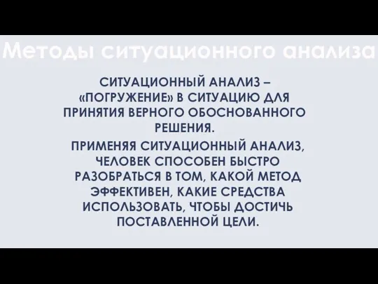 Методы ситуационного анализа СИТУАЦИОННЫЙ АНАЛИЗ –«ПОГРУЖЕНИЕ» В СИТУАЦИЮ ДЛЯ ПРИНЯТИЯ ВЕРНОГО ОБОСНОВАННОГО