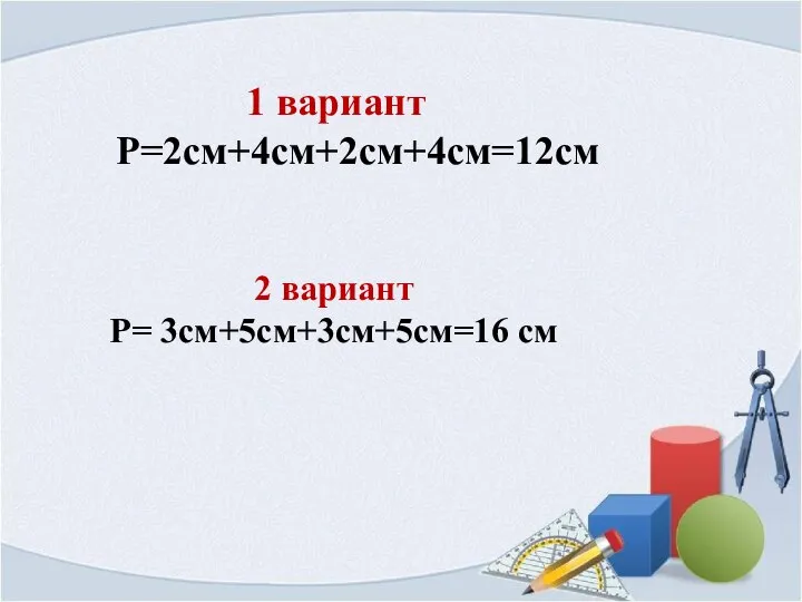 1 вариант Р=2см+4см+2см+4см=12см 2 вариант Р= 3см+5см+3см+5см=16 см