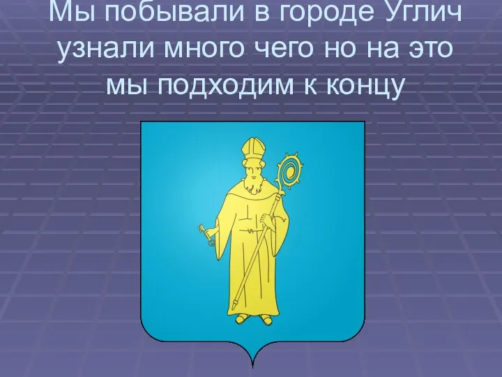 Мы побывали в городе Углич узнали много чего но на это мы подходим к концу