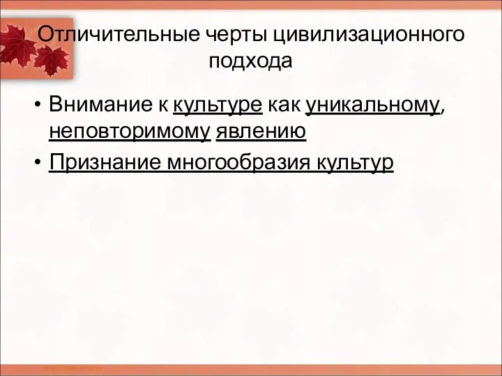 Отличительные черты цивилизационного подхода Внимание к культуре как уникальному, неповторимому явлению Признание многообразия культур