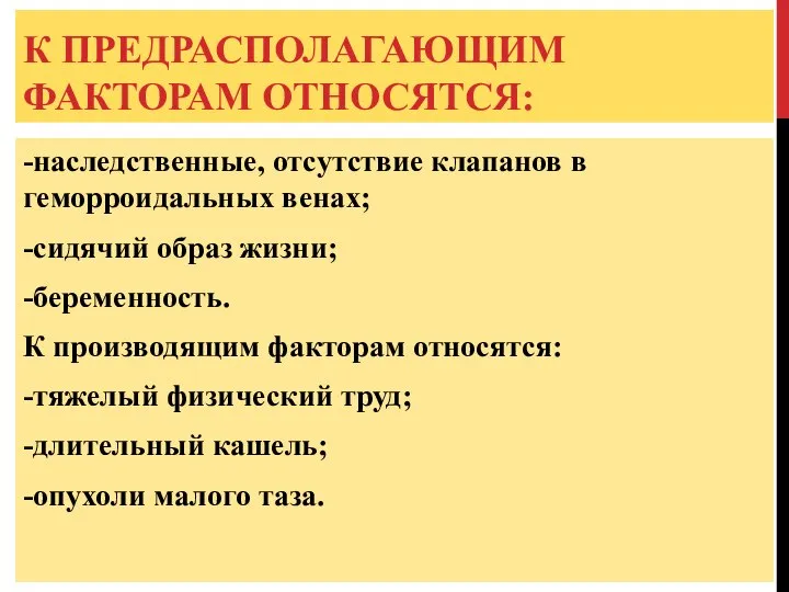 К ПРЕДРАСПОЛАГАЮЩИМ ФАКТОРАМ ОТНОСЯТСЯ: -наследственные, отсутствие клапанов в геморроидальных венах; -сидячий образ