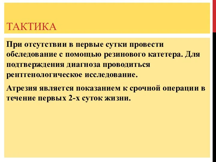 ТАКТИКА При отсутствии в первые сутки провести обследование с помощью резинового катетера.