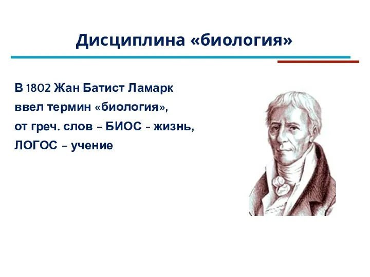 В 1802 Жан Батист Ламарк ввел термин «биология», от греч. слов –