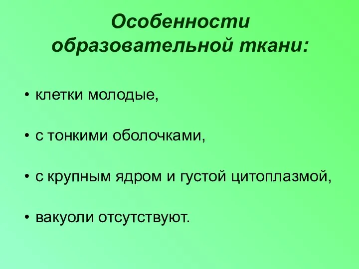 Особенности образовательной ткани: клетки молодые, с тонкими оболочками, с крупным ядром и густой цитоплазмой, вакуоли отсутствуют.