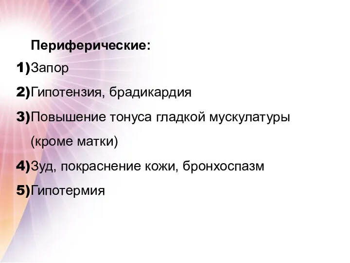 Периферические: Запор Гипотензия, брадикардия Повышение тонуса гладкой мускулатуры (кроме матки) Зуд, покраснение кожи, бронхоспазм Гипотермия