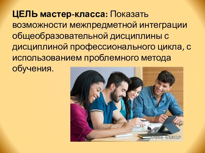 ЦЕЛЬ мастер-класса: Показать возможности межпредметной интеграции общеобразовательной дисциплины с дисциплиной профессионального цикла,