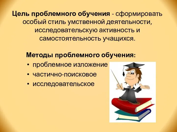 Цель проблемного обучения - сформировать особый стиль умственной деятельности, исследовательскую активность и