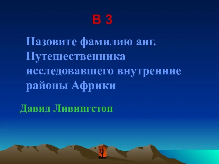 В 3 Назовите фамилию анг. Путешественника исследовавшего внутренние районы Африки Давид Ливингстон