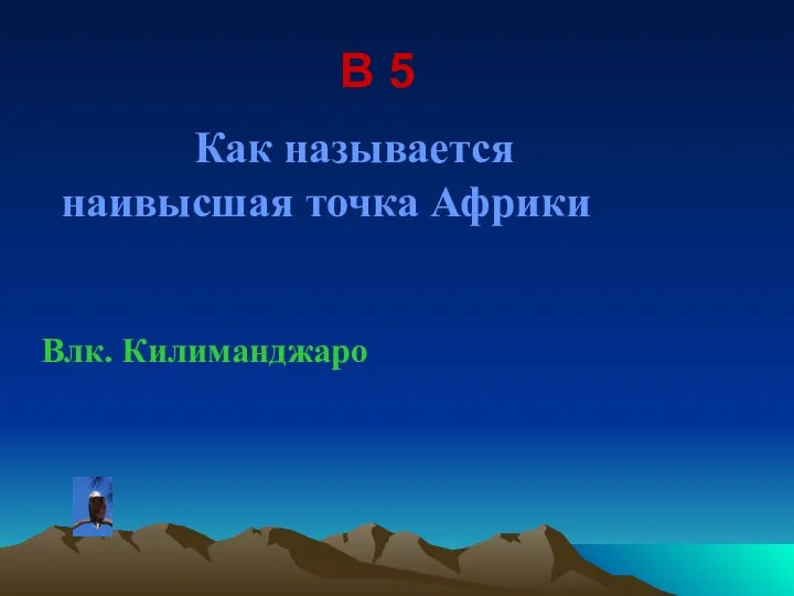 В 5 Как называется наивысшая точка Африки Влк. Килиманджаро