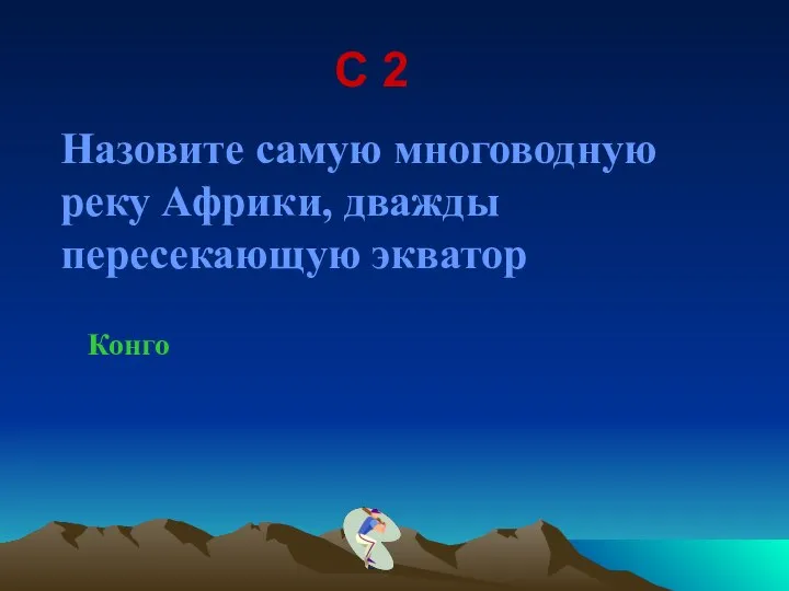 С 2 Назовите самую многоводную реку Африки, дважды пересекающую экватор Конго