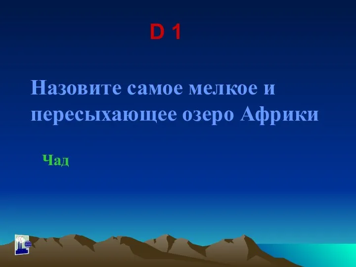 D 1 Назовите самое мелкое и пересыхающее озеро Африки Чад