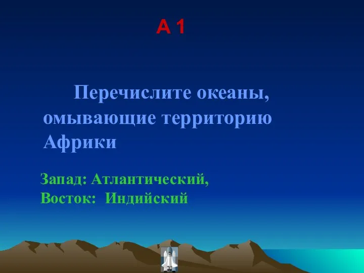 A 1 Перечислите океаны, омывающие территорию Африки Запад: Атлантический, Восток: Индийский