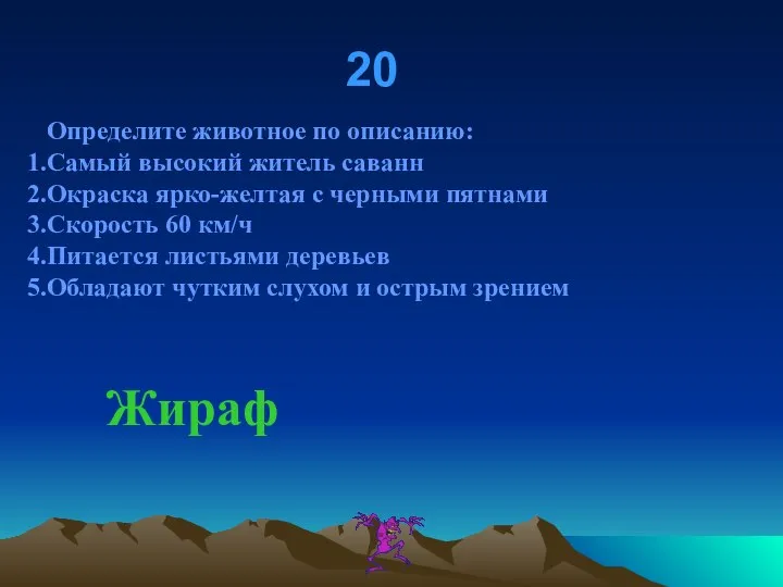 20 Определите животное по описанию: Самый высокий житель саванн Окраска ярко-желтая с